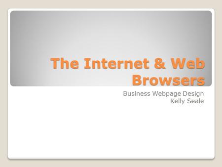 The Internet & Web Browsers Business Webpage Design Kelly Seale.