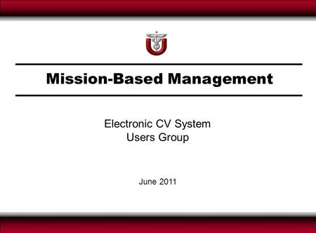 Mission-Based Management June 2011 Electronic CV System Users Group.
