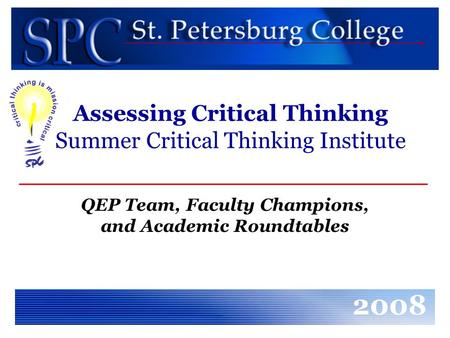 Assessing Critical Thinking Summer Critical Thinking Institute QEP Team, Faculty Champions, and Academic Roundtables 2008.