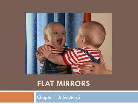 FLAT MIRRORS Chapter 13: Section 2. Learning Targets  Describe how the angle of incidence is related to the angle of reflection  Explain how surface.