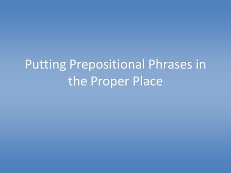 Putting Prepositional Phrases in the Proper Place.