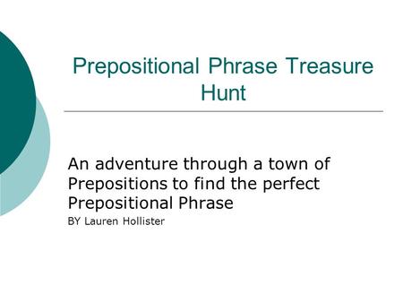 Prepositional Phrase Treasure Hunt An adventure through a town of Prepositions to find the perfect Prepositional Phrase BY Lauren Hollister.