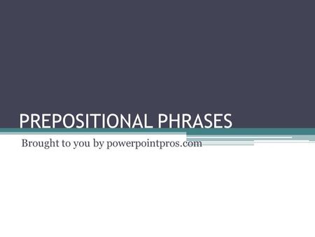 PREPOSITIONAL PHRASES Brought to you by powerpointpros.com.