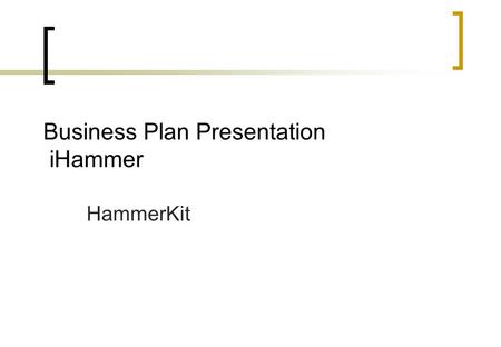 Business Plan Presentation iHammer HammerKit. Venture Mission and Strategy Business environment Execution Risk Analysis Key Asumptions and Financials.