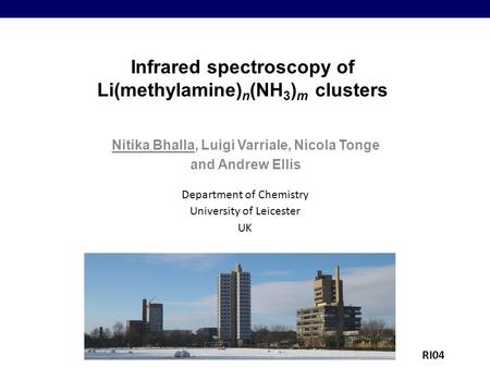 Infrared spectroscopy of Li(methylamine) n (NH 3 ) m clusters Nitika Bhalla, Luigi Varriale, Nicola Tonge and Andrew Ellis Department of Chemistry University.