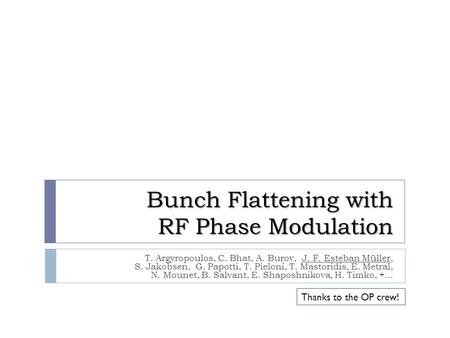 Bunch Flattening with RF Phase Modulation T. Argyropoulos, C. Bhat, A. Burov, J. F. Esteban Müller, S. Jakobsen, G. Papotti, T. Pieloni, T. Mastoridis,