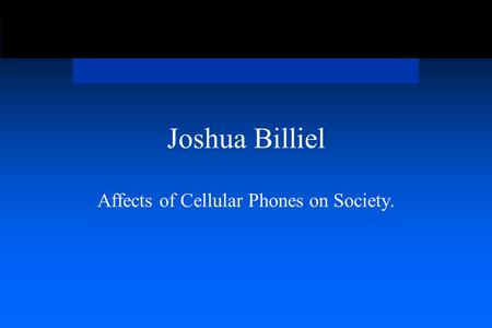 Joshua Billiel Affects of Cellular Phones on Society.