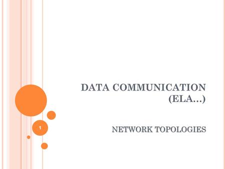 DATA COMMUNICATION (ELA…) NETWORK TOPOLOGIES 1. O BJECTIVES Describe the basic and hybrid LAN physical topologies, and their uses, advantages and disadvantages.
