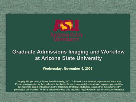 Graduate Admissions Imaging and Workflow at Arizona State University Wednesday, November 5, 2003 Copyright Roger Lurie, Arizona State University, 2003.