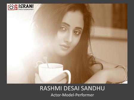 RASHMI DESAI SANDHU Actor-Model-Performer. Rashmi Desai who started her career at an early age, got her first break in Ravan on Zee TV followed by Meet.