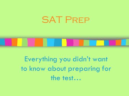 SAT Prep Everything you didn’t want to know about preparing for the test…