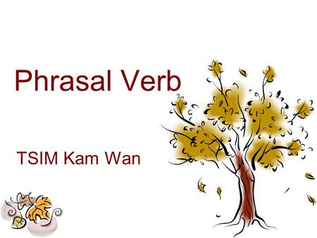 Phrasal Verb TSIM Kam Wan. Phrasal Verb - Definition A phrasal verb is a verb plus a preposition which creates a meaning different from the original verb.
