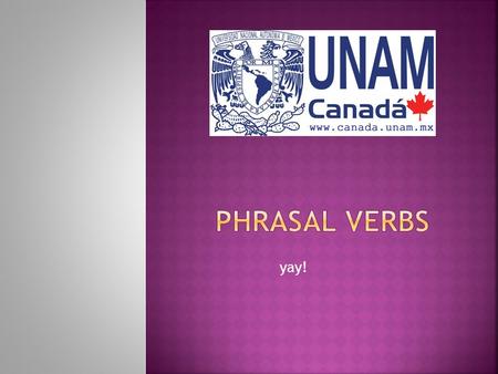 Yay!.  Phrasal verbs are a combination of a verb and a particle that together have a special meaning.  The meanings of phrasal verbs are not logical.