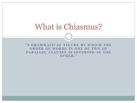 A GRAMMATICAL FIGURE BY WHICH THE ORDER OF WORDS IN ONE OF TWO OF PARALLEL CLAUSES IS INVERTED IN THE OTHER. What is Chiasmus?