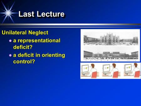 Last Lecture Unilateral Neglect a representational deficit? a representational deficit? a deficit in orienting control? a deficit in orienting control?