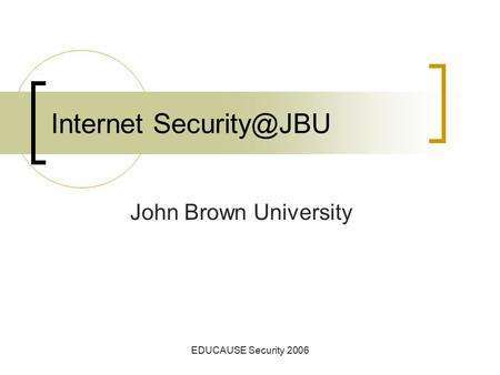 EDUCAUSE Security 2006 Internet John Brown University.