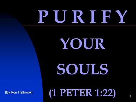 1 P U R I F Y YOUR SOULS (1 PETER 1:22) [By Ron Halbrook]