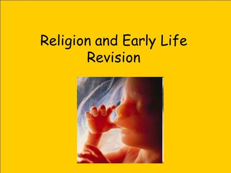 Religion and Early Life Revision. Development of a foetus 2 weeks (14 days) Eyes, ears & nose are forming 2.5 weeks (18 days) Heart starts beating 4 weeks.