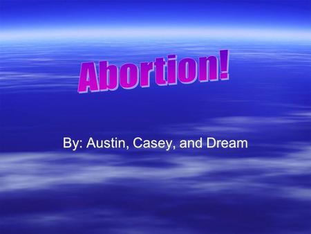 By: Austin, Casey, and Dream. Statistics Pro’s Abortion  If you don’t have enough money to support the baby an abortion might be a choice.  Getting.