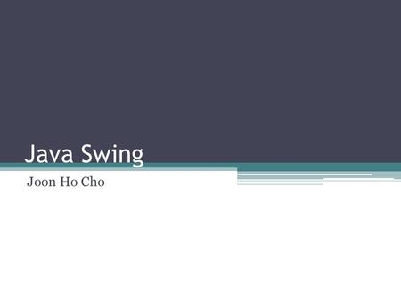Java Swing Joon Ho Cho. What is Java Swing? Part of the Java Foundation Classes (JFC) Provides a rich set of GUI components Used to create a Java program.