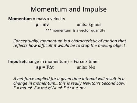 Momentum and Impulse Momentum = mass x velocity p = mv units: kg·m/s ***momentum is a vector quantity Conceptually, momentum is a characteristic of motion.