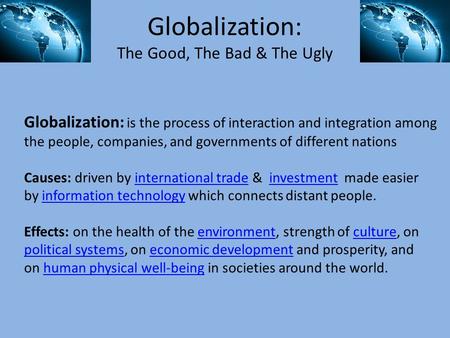 Globalization: The Good, The Bad & The Ugly Globalization: is the process of interaction and integration among the people, companies, and governments of.