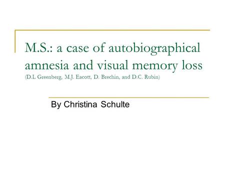 M.S.: a case of autobiographical amnesia and visual memory loss (D.L Greenberg, M.J. Eacott, D. Brechin, and D.C. Rubin) By Christina Schulte.