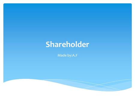 Shareholder Made by:A.F. A shareholder (or stockholder) is an individual or company (including a corporation) that legally owns one or more shares of.