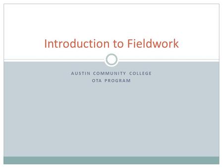 AUSTIN COMMUNITY COLLEGE OTA PROGRAM Introduction to Fieldwork.