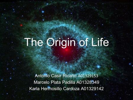 The Origin of Life Antonio Casir Ricaño A01329153 Marcelo Plata Padilla A01328349 Karla Hermosillo Cardoza A01329142.