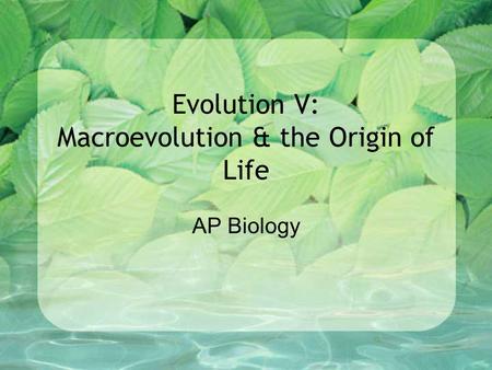 Evolution V: Macroevolution & the Origin of Life AP Biology.