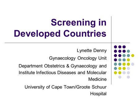 Screening in Developed Countries Lynette Denny Gynaecology Oncology Unit Department Obstetrics & Gynaecology and Institute Infectious Diseases and Molecular.