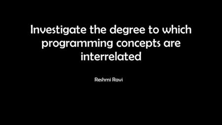 Investigate the degree to which programming concepts are interrelated Reshmi Ravi.