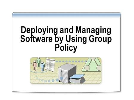 Deploying and Managing Software by Using Group Policy.
