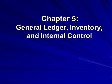 Chapter 5: General Ledger, Inventory, and Internal Control Chapter 5: General Ledger, Inventory, and Internal Control.