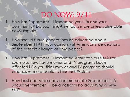 DO NOW: 9/11 1.How has September 11 impacted your life and your community? Do you think America is more or less vulnerable now? Explain. 1.How should future.