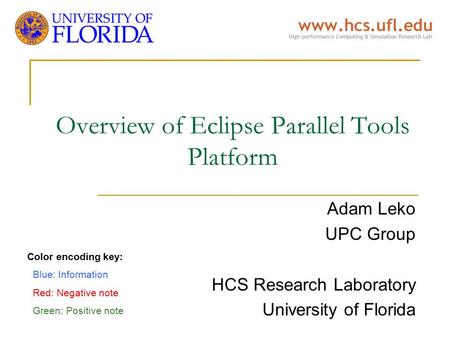 Overview of Eclipse Parallel Tools Platform Adam Leko UPC Group HCS Research Laboratory University of Florida Color encoding key: Blue: Information Red: