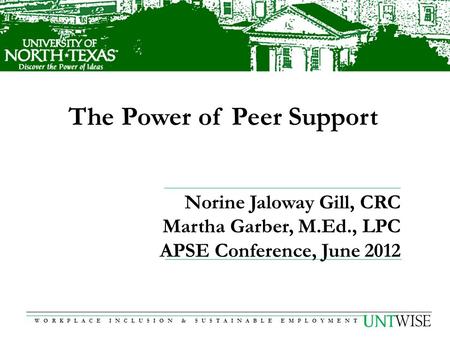 WORKPLACE INCLUSION & SUSTAINABLE EMPLOYMENT The Power of Peer Support Norine Jaloway Gill, CRC Martha Garber, M.Ed., LPC APSE Conference, June 2012.
