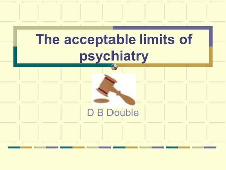 The acceptable limits of psychiatry D B Double. What are the acceptable limits of psychiatry?