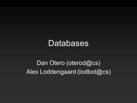 Databases Dan Otero Alex Loddengaard