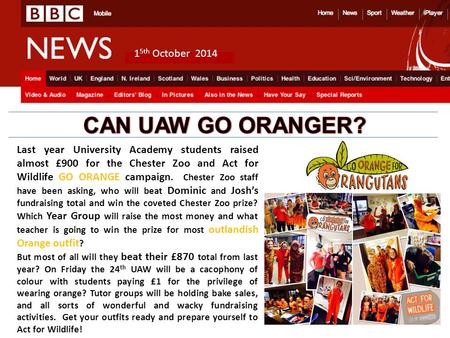 1 5th October 2014 Last year University Academy students raised almost £900 for the Chester Zoo and Act for Wildlife GO ORANGE campaign. Chester Zoo staff.