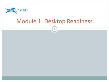 1 Module 1: Desktop Readiness. Objectives 2 Welcome to the Cayuse424 Desktop Readiness Module. In this module you will learn:  What is required to prepare.