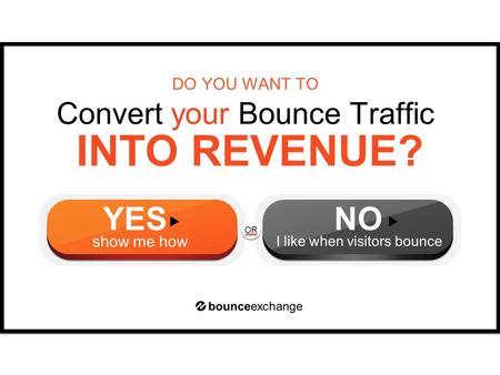 OR INTO REVENUE? Convert your Bounce Traffic DO YOU WANT TO bounceexchange YES show me how NO I like when visitors bounce.