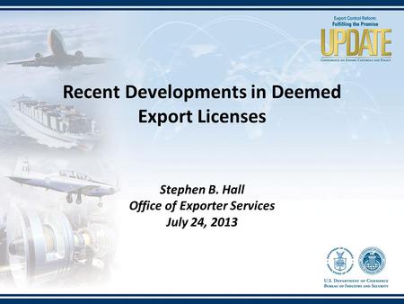 Stephen B. Hall Office of Exporter Services July 24, 2013 Recent Developments in Deemed Export Licenses.