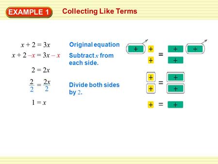 EXAMPLE 1 Collecting Like Terms x + 2 = 3x x + 2 –x = 3x – x 2 = 2x 1 = x Original equation Subtract x from each side. Divide both sides by 2. 2 2 2x2x.