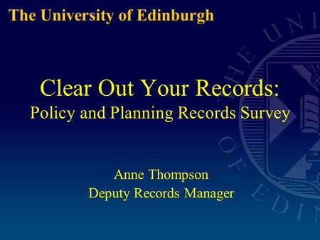 Clear Out Your Records: Policy and Planning Records Survey Anne Thompson Deputy Records Manager.