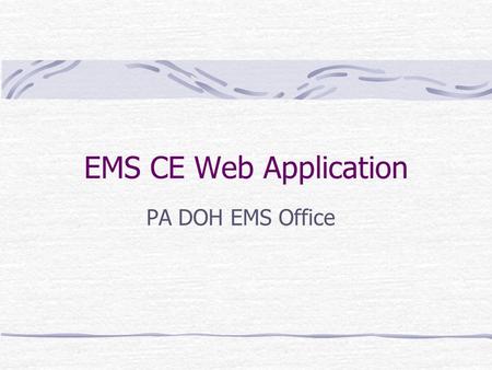 EMS CE Web Application PA DOH EMS Office. 6/20/03 EMS Office Goals of this presentation Explain the system design Provide an overview of the criticality.