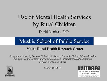 Muskie School of Public Service Use of Mental Health Services by Rural Children Maine Rural Health Research Center David Lambert, PhD Georgetown University.