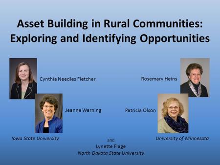 Asset Building in Rural Communities: Exploring and Identifying Opportunities Rosemary Heins Jeanne Warning Cynthia Needles Fletcher Patricia Olson and.