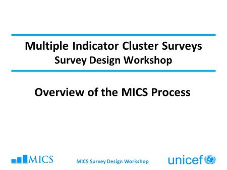 MICS Survey Design Workshop Multiple Indicator Cluster Surveys Survey Design Workshop Overview of the MICS Process.